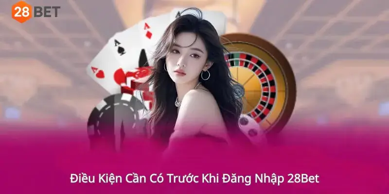 Điều Kiện Cần Có Trước Khi Đăng Nhập 28Bet