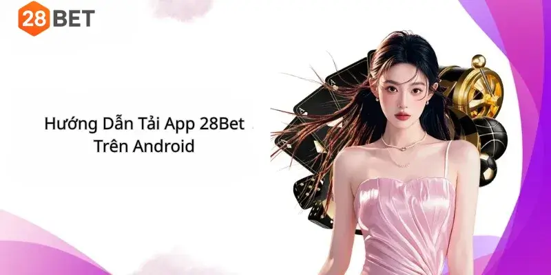 Hướng Dẫn Tải App 28Bet Trên Android