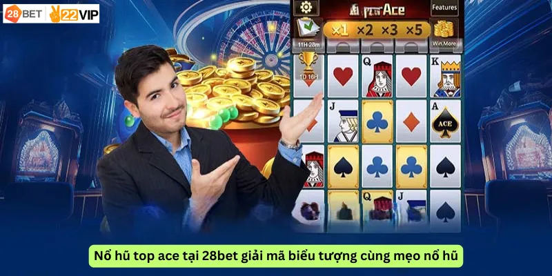 Nổ hũ top ace tại 28bet giải mã biểu tượng cùng mẹo nổ hũ