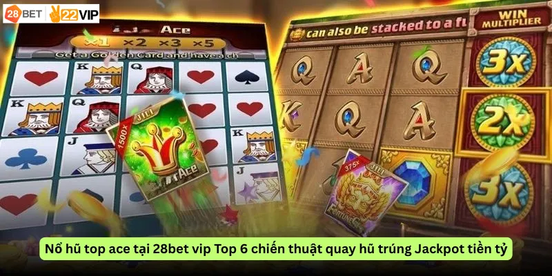 Nổ hũ top ace tại 28bet vip Top 6 chiến thuật quay hũ trúng Jackpot tiền tỷ