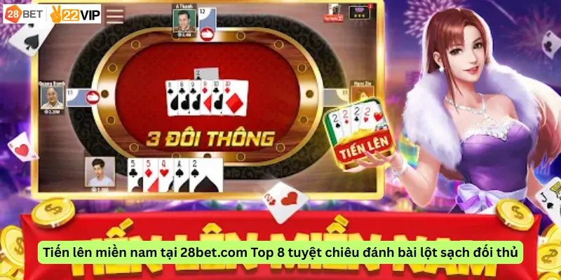 Tiến lên miền nam tại 28bet.com Top 8 tuyệt chiêu đánh bài lột sạch đối thủ